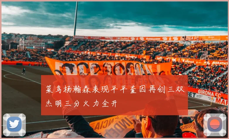 菜鸟杨瀚森表现平平奎因再创三双杰明三分火力全开