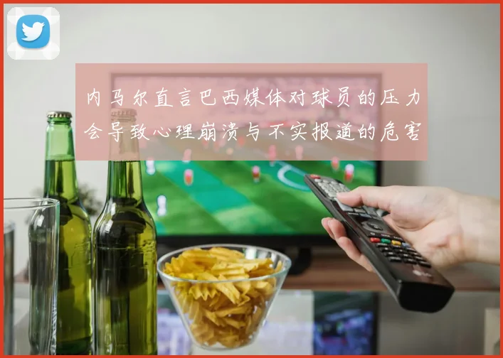 内马尔直言巴西媒体对球员的压力会导致心理崩溃与不实报道的危害
