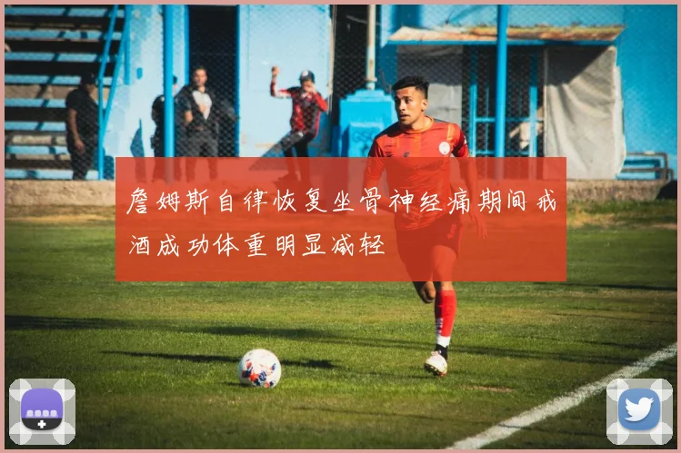 詹姆斯自律恢复坐骨神经痛期间戒酒成功体重明显减轻