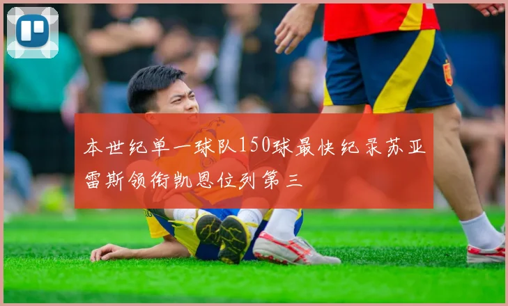 本世纪单一球队150球最快纪录苏亚雷斯领衔凯恩位列第三