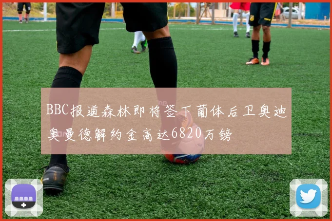 BBC报道森林即将签下葡体后卫奥迪奥曼德解约金高达6820万镑