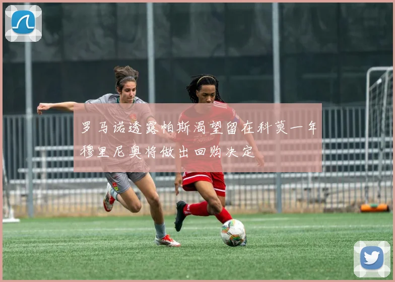 罗马诺透露帕斯渴望留在科莫一年穆里尼奥将做出回购决定