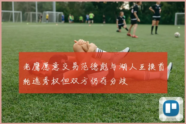 老鹰愿意交易范德彪与湖人互换首轮选秀权但双方仍存分歧