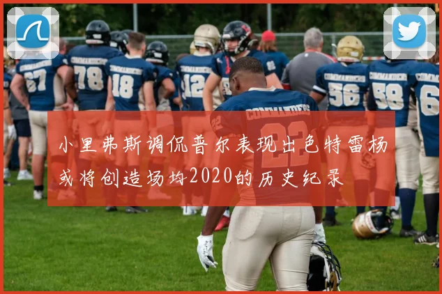 小里弗斯调侃普尔表现出色特雷杨或将创造场均2020的历史纪录