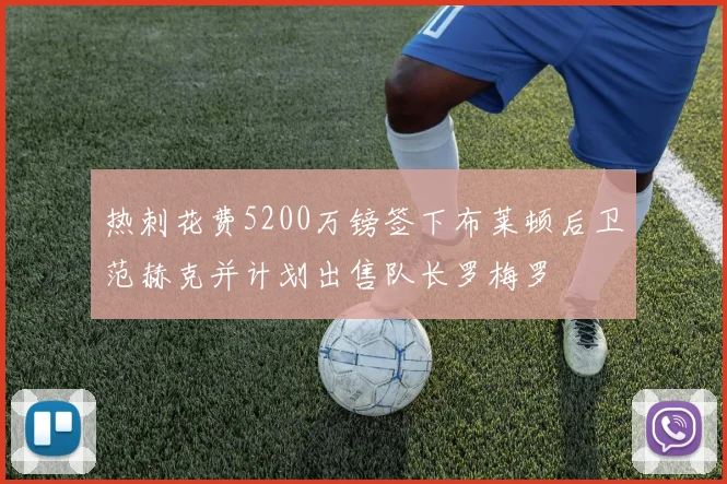 热刺花费5200万镑签下布莱顿后卫范赫克并计划出售队长罗梅罗