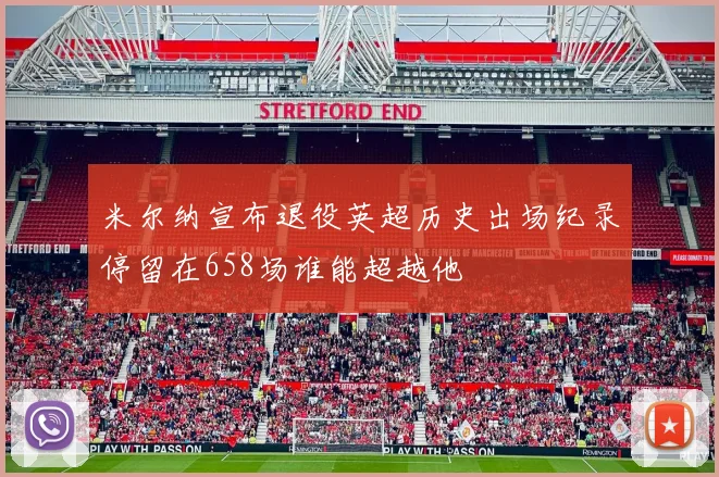 米尔纳宣布退役英超历史出场纪录停留在658场谁能超越他