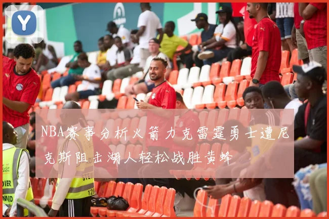 NBA赛事分析火箭力克雷霆勇士遭尼克斯阻击湖人轻松战胜黄蜂