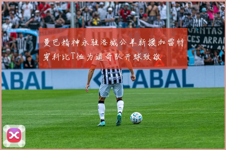 曼巴精神永驻洛城公羊新援加雷特穿科比T恤为道奇队开球致敬